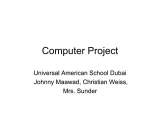 Computer Project Universal American School Dubai Johnny Maawad, Christian Weiss, Mrs. Sunder 