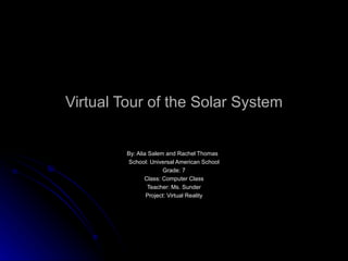 Virtual Tour of the Solar System By: Alia Salem and Rachel Thomas  School: Universal American School Grade: 7 Class: Computer Class Teacher: Ms. Sunder Project: Virtual Reality 