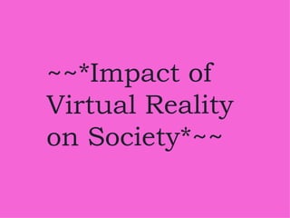 ~~*Impact of Virtual Reality on Society*~~ 