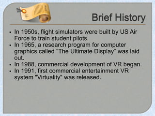  In 1950s, flight simulators were built by US Air
Force to train student pilots.
 In 1965, a research program for comput...