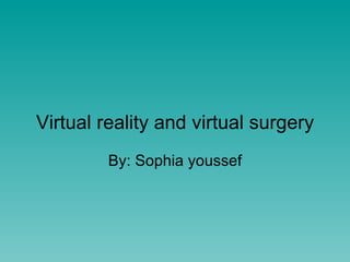 Virtual reality and virtual surgery By: Sophia youssef 