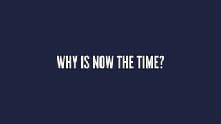WHY IS NOW THE TIME?
 