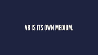 VR IS ITS OWN MEDIUM.
 