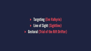 ▸ Targeting (Eve Valkyrie)
▸ Line of Sight (Sightline)
▸ Gestural (Trial of the Rift Drifter)
 