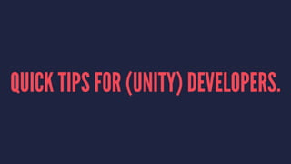 QUICK TIPS FOR (UNITY) DEVELOPERS.
 