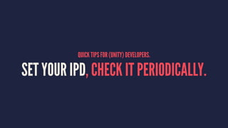 QUICK TIPS FOR (UNITY) DEVELOPERS.
SET YOUR IPD, CHECK IT PERIODICALLY.
 