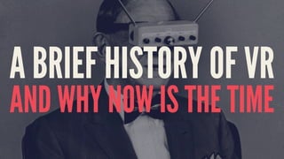 A BRIEF HISTORY OF VR
AND WHY NOW IS THE TIME
 