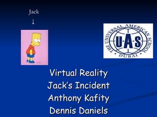 Virtual Reality Jack’s Incident Anthony Kafity Dennis Daniels Jack ↓ 