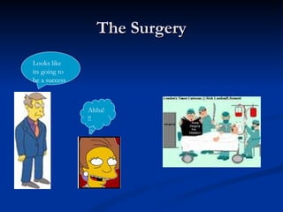 The Surgery Looks like its going to be a success Ahha!!! 