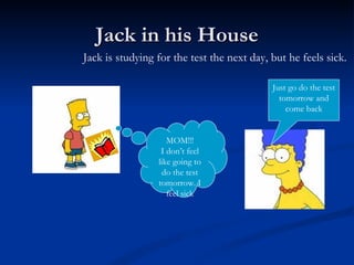 Jack in his House MOM!!! I don’t feel like going to do the test tomorrow. I feel sick Just go do the test tomorrow and come back Jack is studying for the test the next day, but he feels sick. 