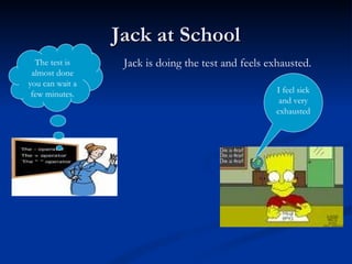 Jack at School I feel sick and very exhausted The test is almost done you can wait a few minutes. Jack is doing the test and feels exhausted.   