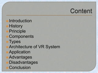 Introduction
History
Principle
Components
Types
Architecture of VR System
Application
Advantages
Disadvantages
Conclusion
 