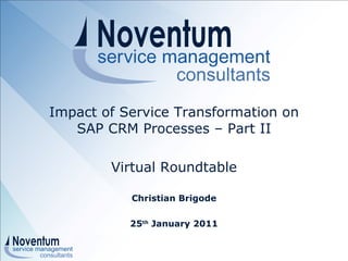 Impact of Service Transformation on  SAP CRM Processes – Part II   Virtual Roundtable Christian Brigode 25 th  January 2011 © 2010 - All rights reserved Noventum Service Management Consultants Ltd. 