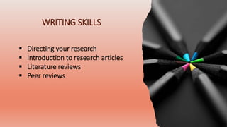 WRITING SKILLS
 Directing your research
 Introduction to research articles
 Literature reviews
 Peer reviews
 