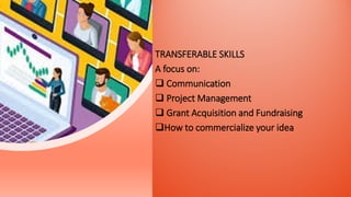 Webinar presentation
TRANSFERABLE SKILLS
A focus on:
 Communication
 Project Management
 Grant Acquisition and Fundraising
How to commercialize your idea
 