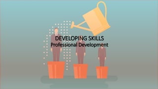 DEVELOPING SKILLS
Professional Development
 