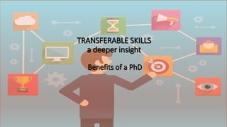 TRANSFERABLE SKILLS
a deeper insight
Benefits of a PhD
 