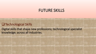 FUTURE SKILLS
Technological Skills
Digital skills that shape new professions; technological specialist
knowledge; across all industries.
 