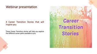 Webinar presentation
4 Career Transition Stories that will
inspire you
These Career Transition stories will help you explore
the different career paths available to you.
 
