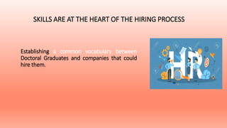 Establishing a common vocabulary between
Doctoral Graduates and companies that could
hire them.
SKILLS ARE AT THE HEART OF THE HIRING PROCESS
 
