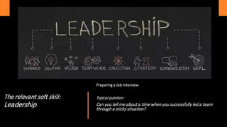The relevant soft skill:
Leadership
Preparing a Job Interview
Typical question:
Can you tell me about a time when you successfully led a team
through a sticky situation?
 