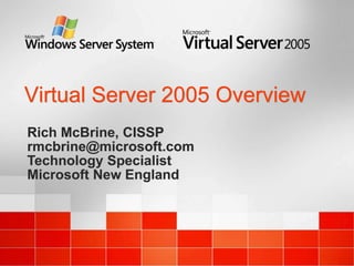 Virtual Server 2005 Overview
Rich McBrine, CISSP
rmcbrine@microsoft.com
Technology Specialist
Microsoft New England
 
