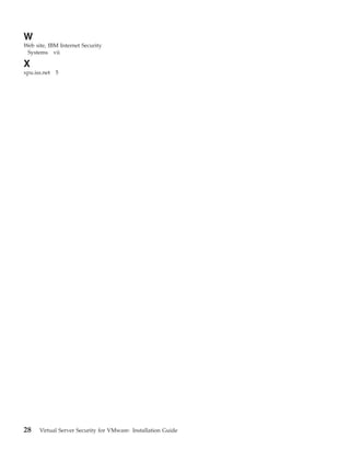 W
Web site, IBM Internet Security
 Systems vii

X
xpu.iss.net 5




28    Virtual Server Security for VMware: Installation Guide
 