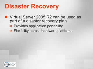 Disaster Recovery Virtual Server 2005 R2 can be used as part of a disaster recovery plan  Provides application portability Flexibility across hardware platforms 