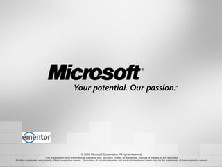 © 2005 Microsoft Corporation. All rights reserved. This presentation is for informational purposes only. Microsoft  makes no warranties, express or implied, in this summary. All other trademarks are property of their respective owners. The names of actual companies and products mentioned herein may be the trademarks of their respective owners. 