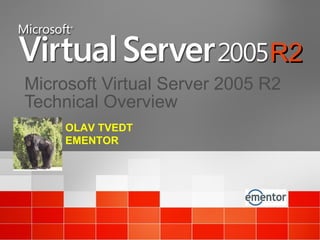 Microsoft Virtual Server 2005 R2 Technical Overview OLAV TVEDT EMENTOR R2 