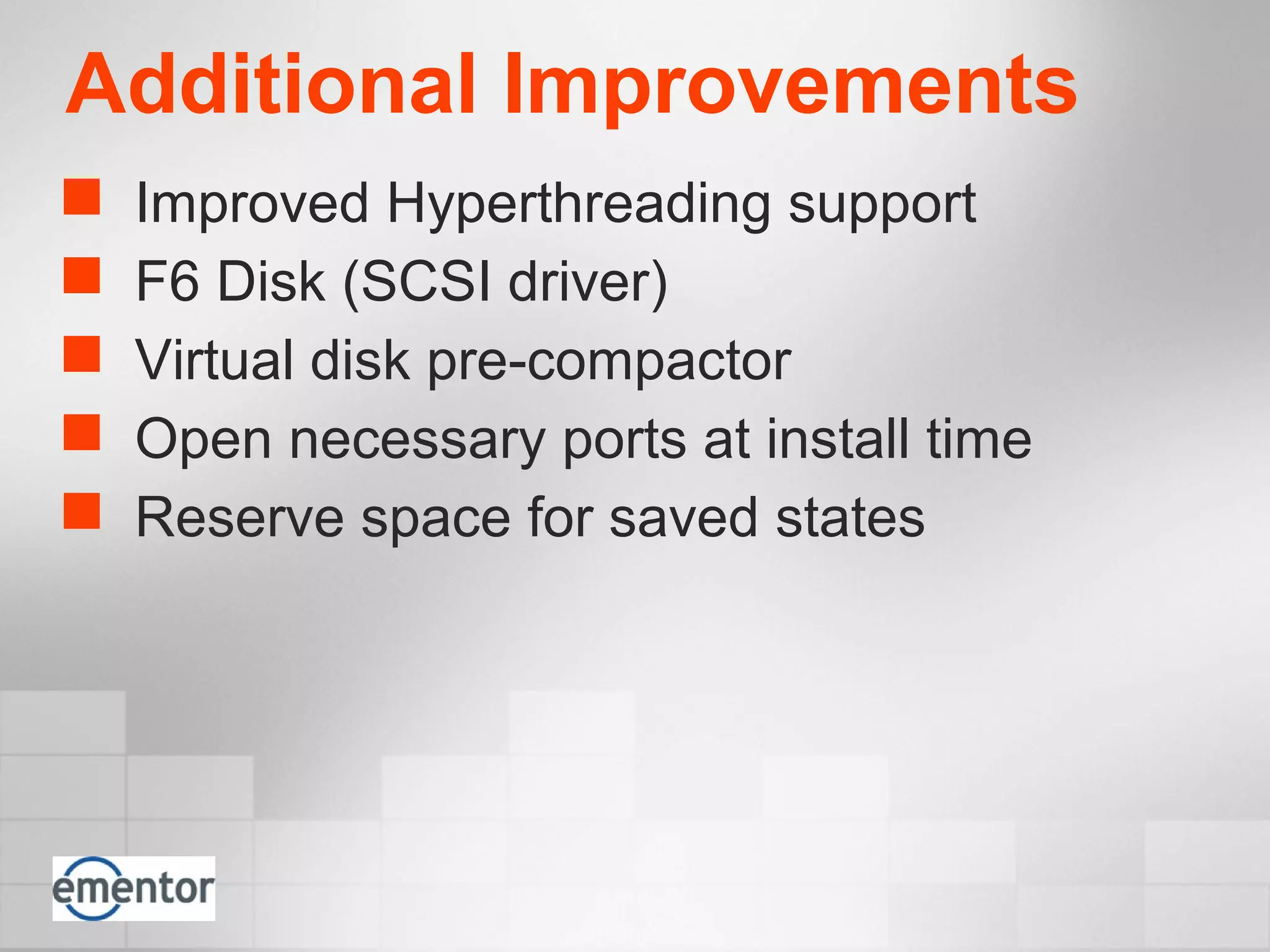 Additional Improvements
 Improved Hyperthreading support
 F6 Disk (SCSI driver)
 Virtual disk pre-compactor
 Open necessary ports at install time
 Reserve space for saved states
 
