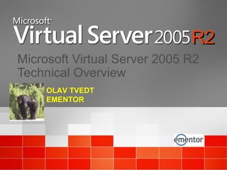 Microsoft Virtual Server 2005 R2
Technical Overview
R2R2
OLAV TVEDT
EMENTOR
 