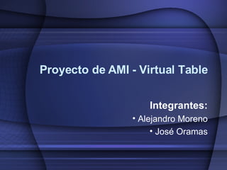 Proyecto de AMI - Virtual Table ,[object Object],[object Object],[object Object]
