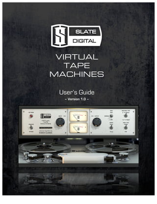   	
   	
   1	
  Slate	
  Digital	
  –	
  Virtual	
  Tape	
  Machines	
  
	
  
VIRTUAL
TAPE
MACHINES
User’s Guide
– Version 1.0 –
	
  
	
   	
  
 