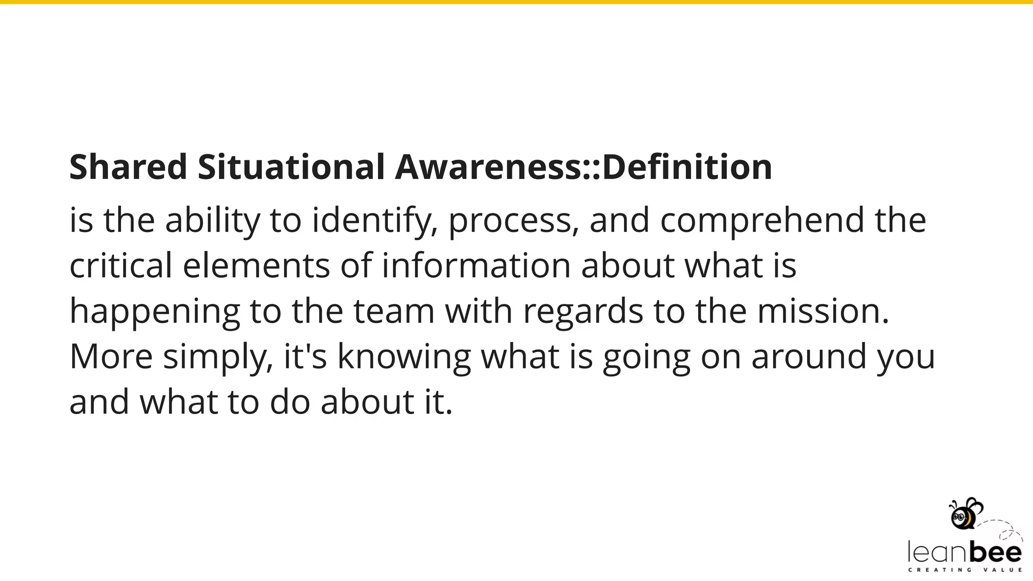 Shared Situational Awareness::Definition
is the ability to identify, process, and comprehend the
critical elements of information about what is
happening to the team with regards to the mission.
More simply, it's knowing what is going on around you
and what to do about it.
 