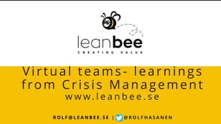 Virtual teams - learnings
from Crisis Management
w w w . l e a n b e e . s e
R O L F @ L E A N B E E . S E | @ R O L F H A S A N E N
 