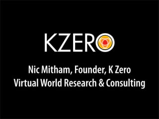 Nic Mitham, Founder, K Zero
Virtual World Research & Consulting