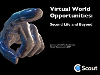 Virtual World
Opportunities:
Second Life and Beyond




Siemens Global Web Conference
Kloster Seeon, June 1, 2007