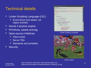 Virtual Worlds
November 2007
23
Technical details
 Linden Scripting Language (LSL)
 Event-driven and states, not
object ...
