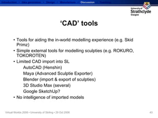 ‘CAD’ tools <ul><li>Tools for aiding the in-world modelling experience (e.g. Skid Primz) </li></ul><ul><li>Simple external...