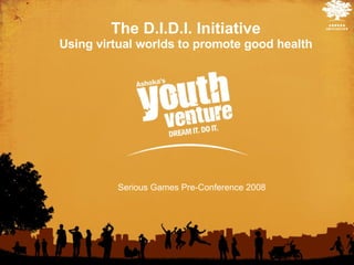 The D.I.D.I. Initiative Using virtual worlds to promote good health Serious Games Pre-Conference 2008 