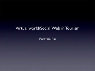 Virtual world/Social Web in Tourism

             Preetam Rai
 