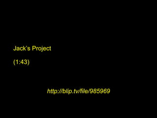 Jack’s Project (1:43) http://blip.tv/file/985969 
