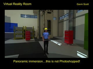 Virtual Reality Room Gavin Scott <ul><li>Panoramic immersion…this is not Photoshopped! </li></ul>