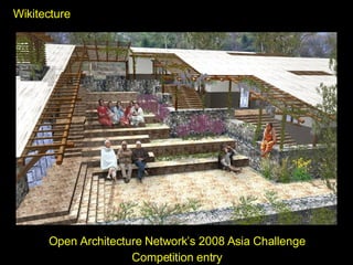 Wikitecture <ul><li>Open Architecture Network’s 2008 Asia Challenge </li></ul><ul><li>Competition entry </li></ul>
