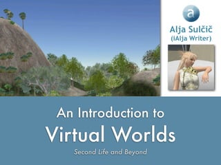Alja Sulčič
                                                        (iAlja Writer)




                             An Introduction to
                            Virtual Worlds
                               Second Life and Beyond
http://ialja.blogspot.com