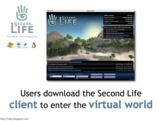 Users download the Second Life
        client to enter the virtual world
http://ialja.blogspot.com