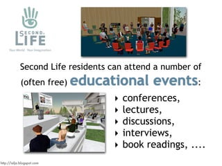 Second Life residents can attend a number of
                            educational events:
             (often free)
   ...