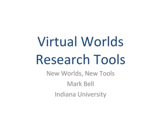 Virtual Worlds Research Tools New Worlds, New Tools Mark Bell Indiana University 