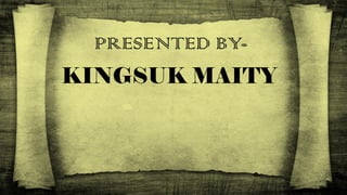 PRESENTED BY-
KINGSUK MAITY
 